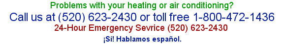 Problems with your heating or air conditioning? Call us at (520) 623-2430 or toll free at 1-800-472-1436 24 hour emergency service (520) 623-2430